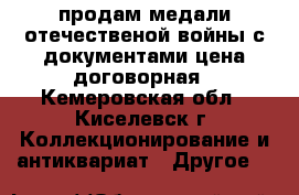 продам медали отечественой войны с документами цена договорная - Кемеровская обл., Киселевск г. Коллекционирование и антиквариат » Другое   